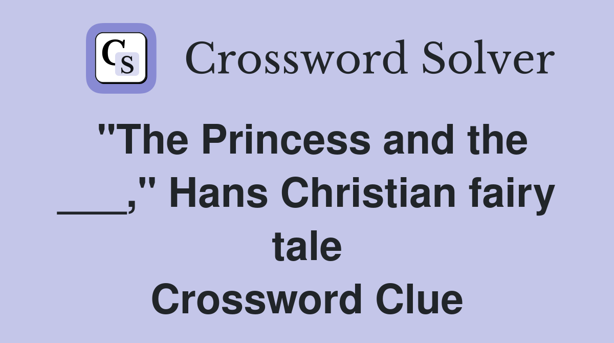 "The Princess and the ___," Hans Christian fairy tale Crossword Clue