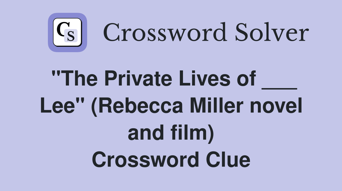 "The Private Lives of ___ Lee" (Rebecca Miller novel and film) Crossword Clue