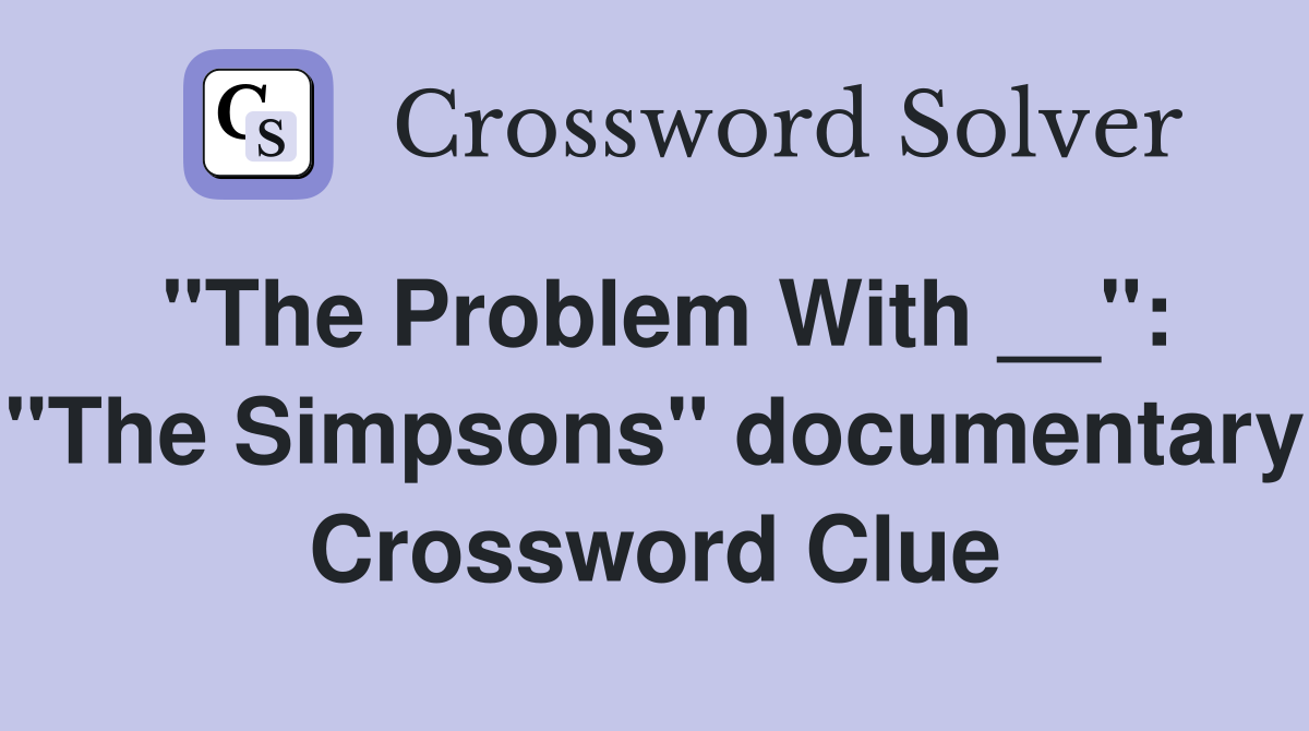 "The Problem With __": "The Simpsons" documentary Crossword Clue