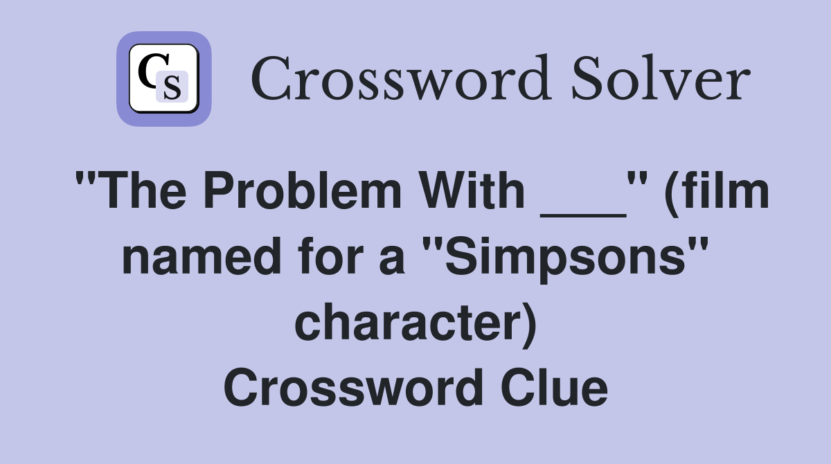 "The Problem With ___" (film named for a "Simpsons" character) Crossword Clue