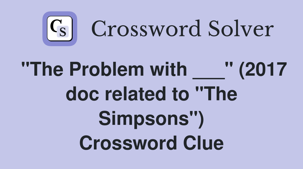 "The Problem with ___" (2017 doc related to "The Simpsons") Crossword Clue