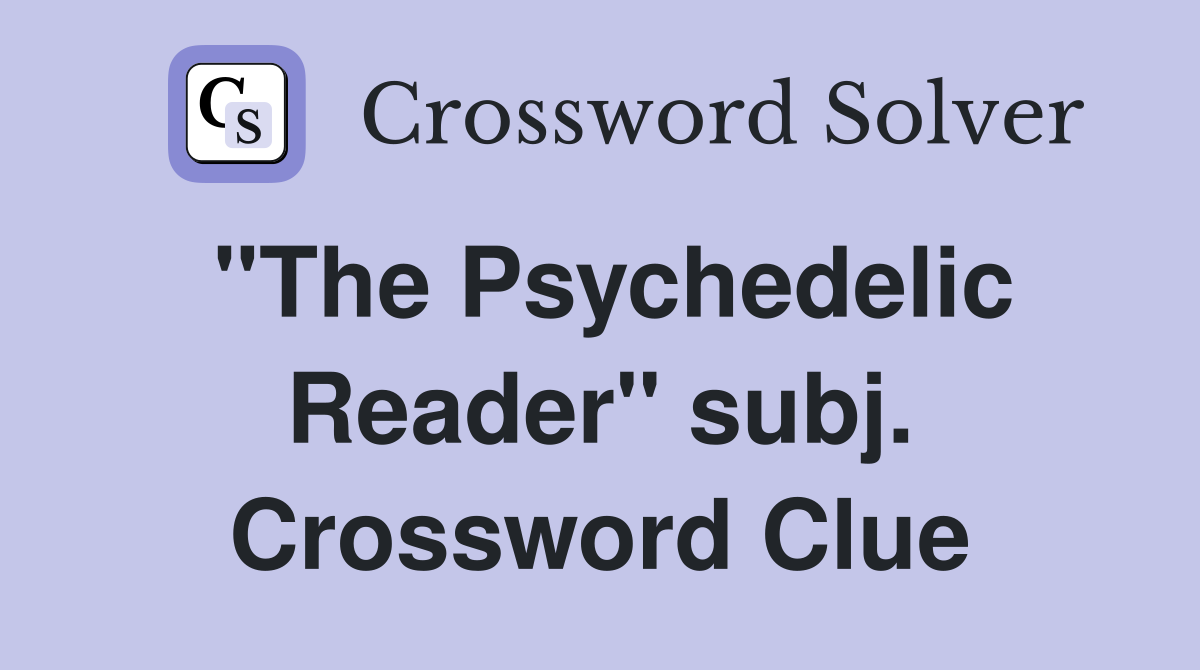 "The Psychedelic Reader" subj. Crossword Clue