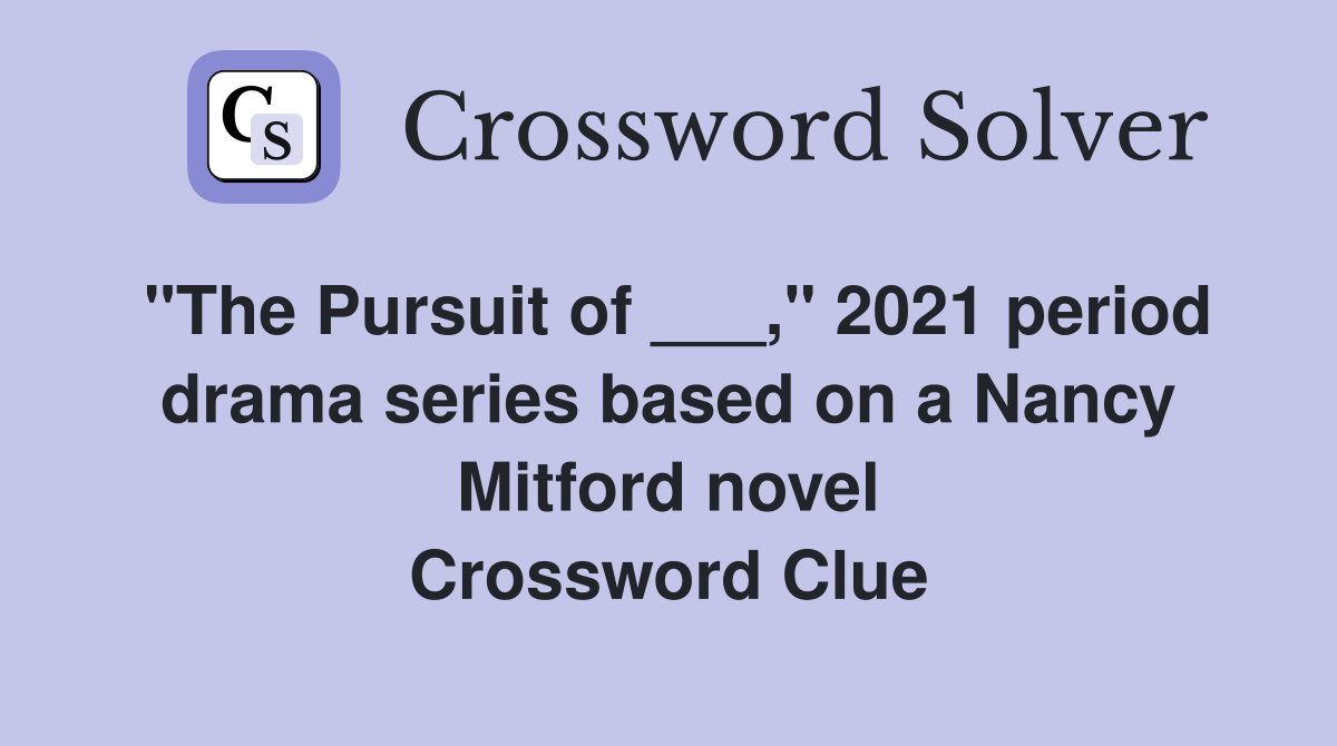 "The Pursuit of ___," 2021 period drama series based on a Nancy Mitford novel Crossword Clue