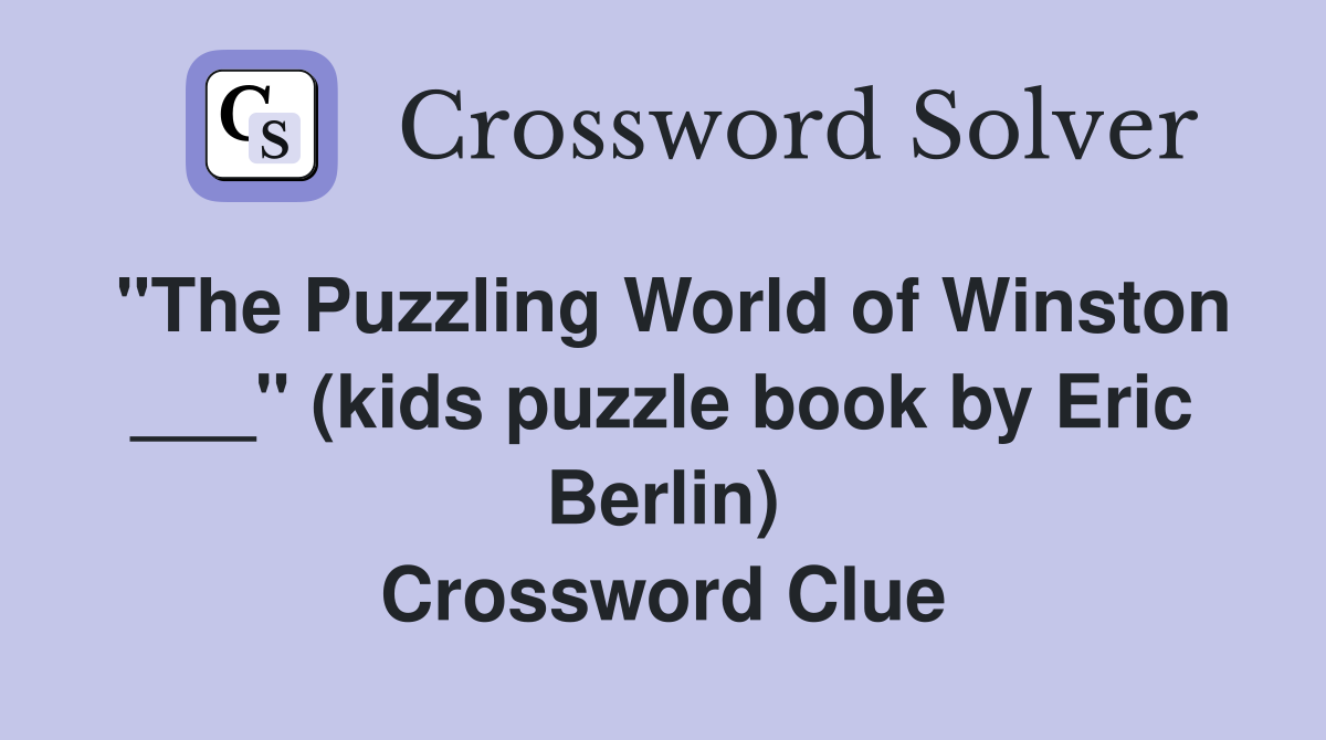 "The Puzzling World of Winston ___" (kids puzzle book by Eric Berlin) Crossword Clue