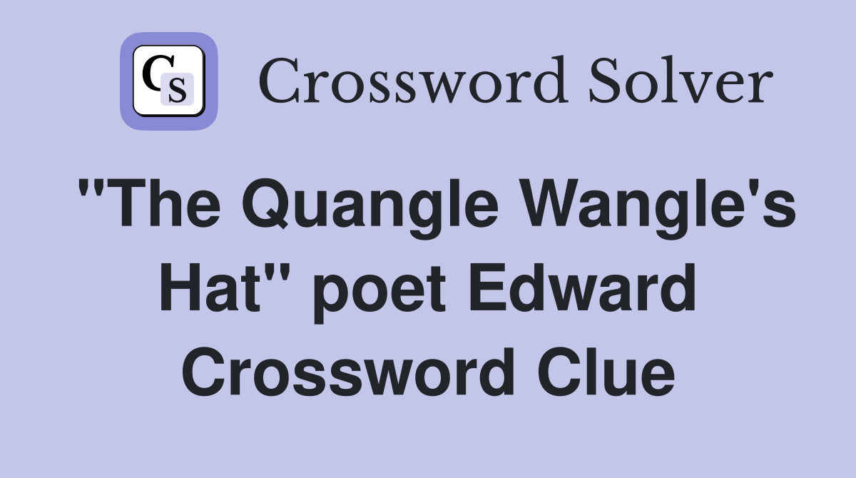 "The Quangle Wangle's Hat" poet Edward Crossword Clue