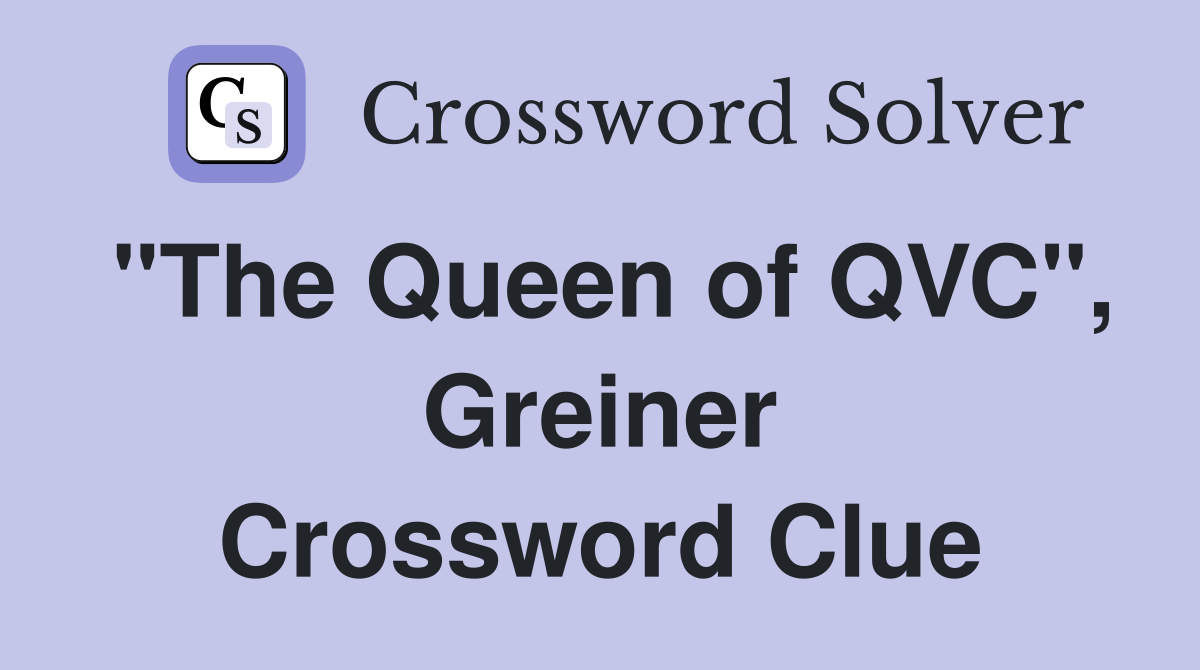 "The Queen of QVC", Greiner Crossword Clue