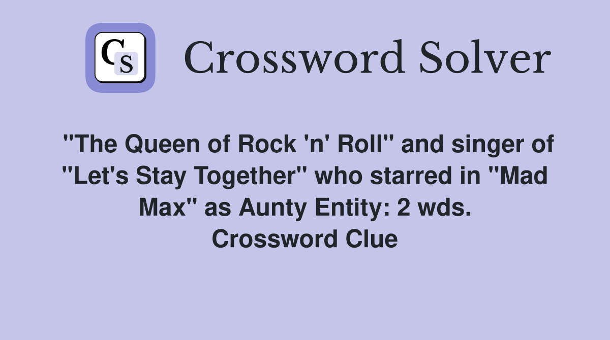 "The Queen of Rock 'n' Roll" and singer of "Let's Stay Together" who starred in "Mad Max" as Aunty Entity: 2 wds. Crossword Clue