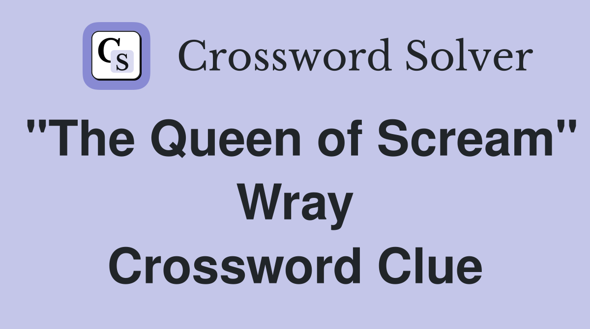 "The Queen of Scream" Wray Crossword Clue