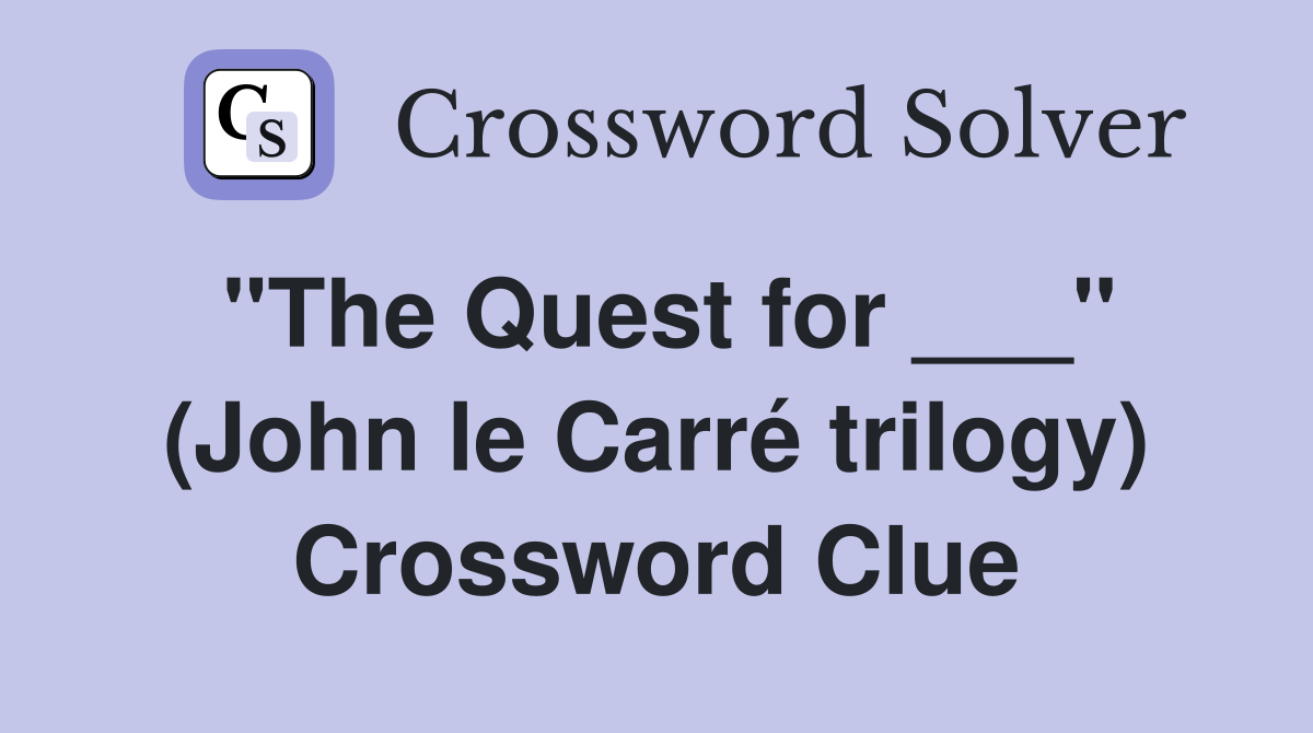 "The Quest for ___" (John le Carré trilogy) Crossword Clue