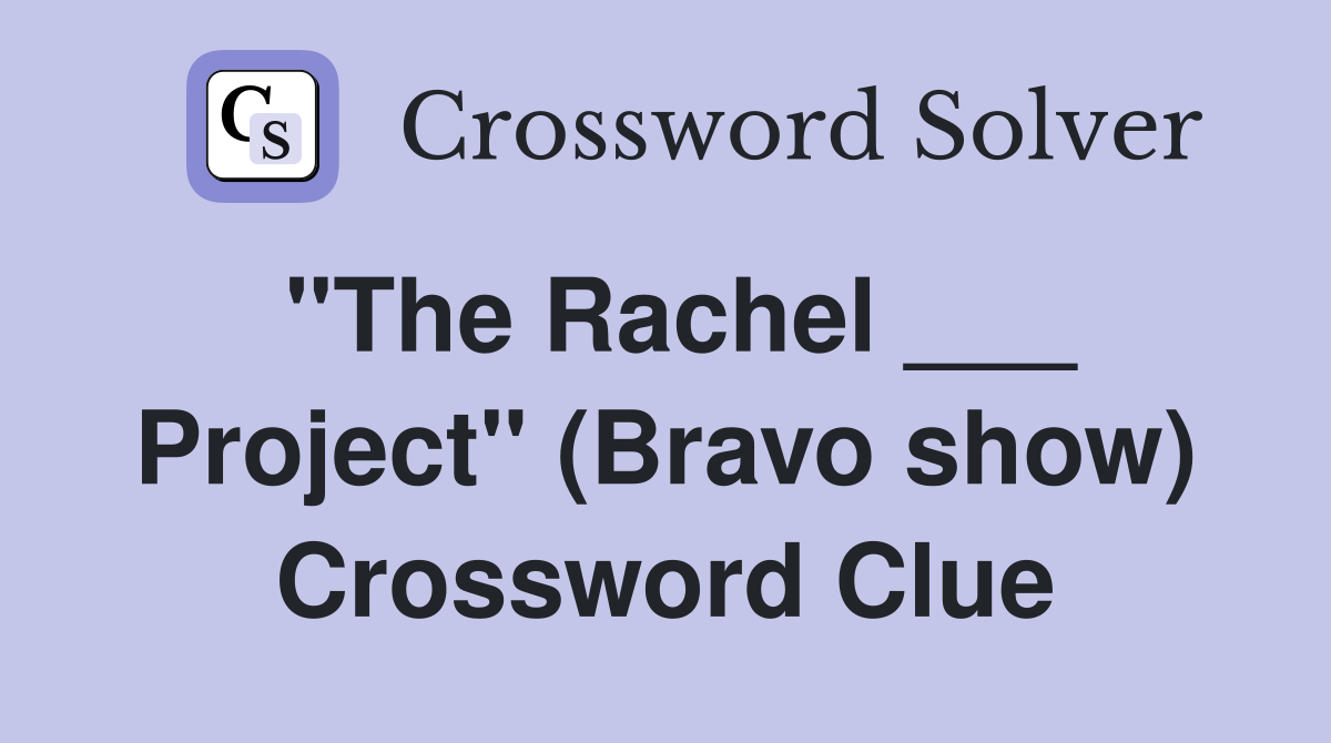 "The Rachel ___ Project" (Bravo show) Crossword Clue