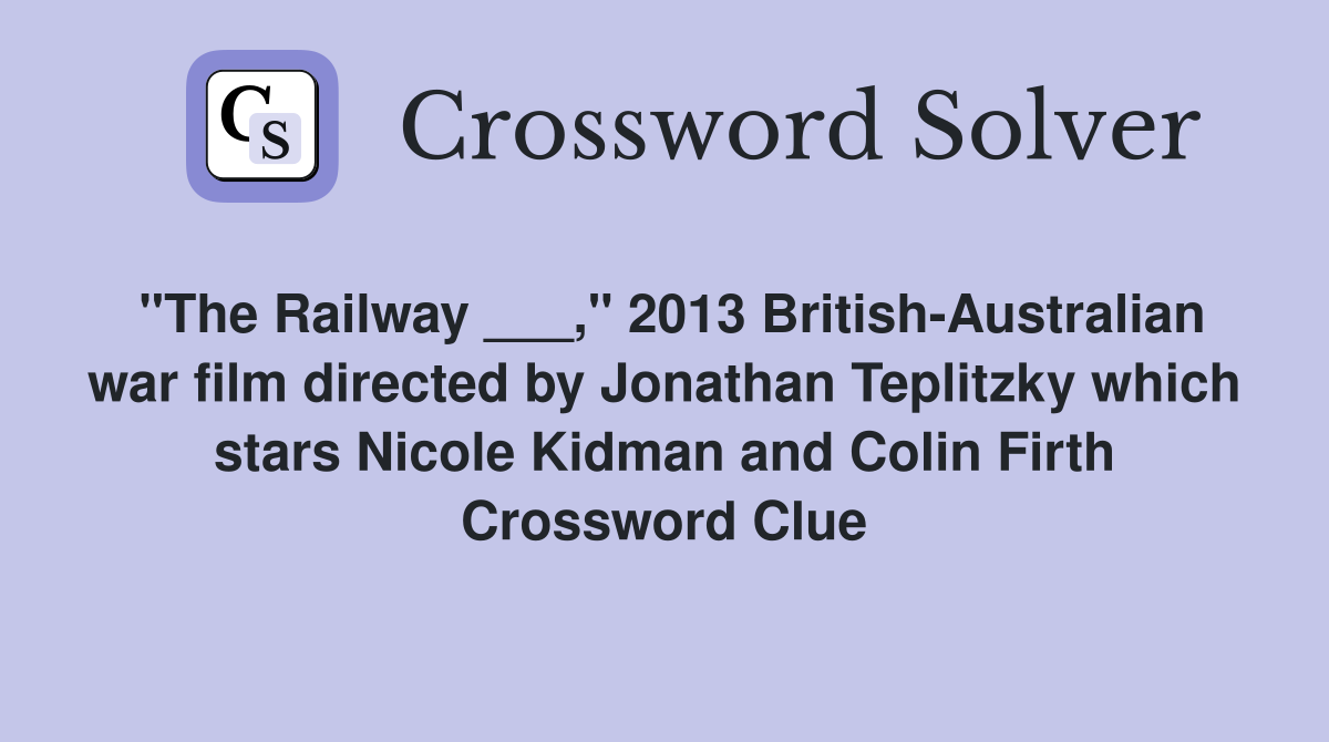 "The Railway ___," 2013 British-Australian war film directed by Jonathan Teplitzky which stars Nicole Kidman and Colin Firth Crossword Clue