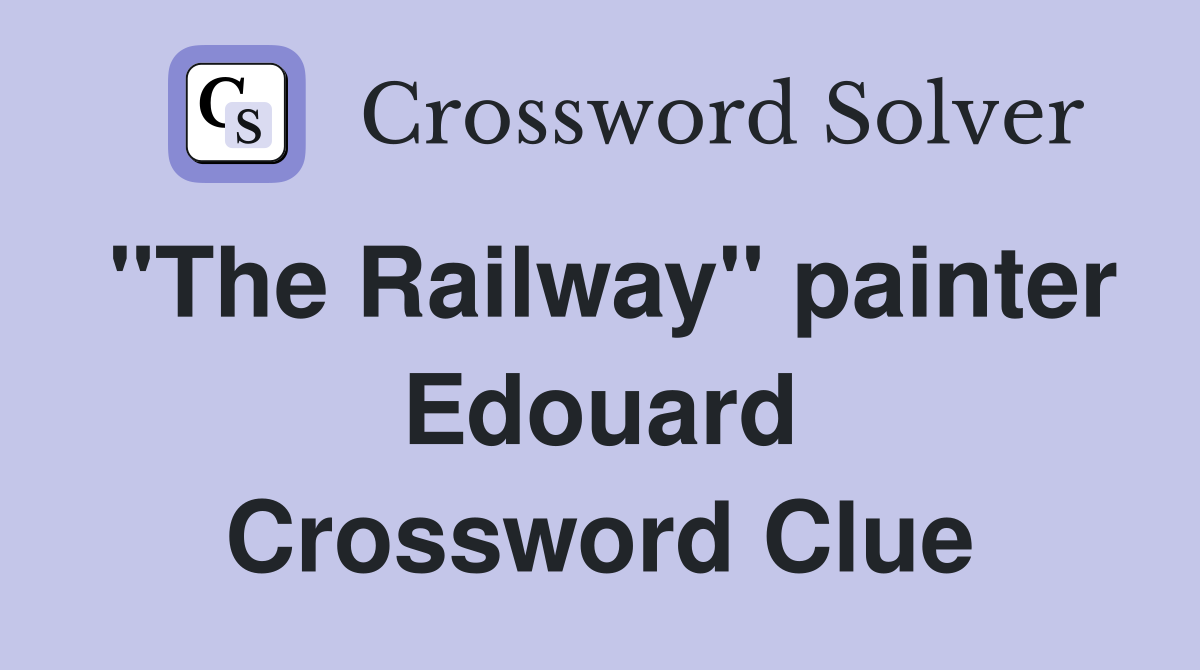 "The Railway" painter Edouard Crossword Clue