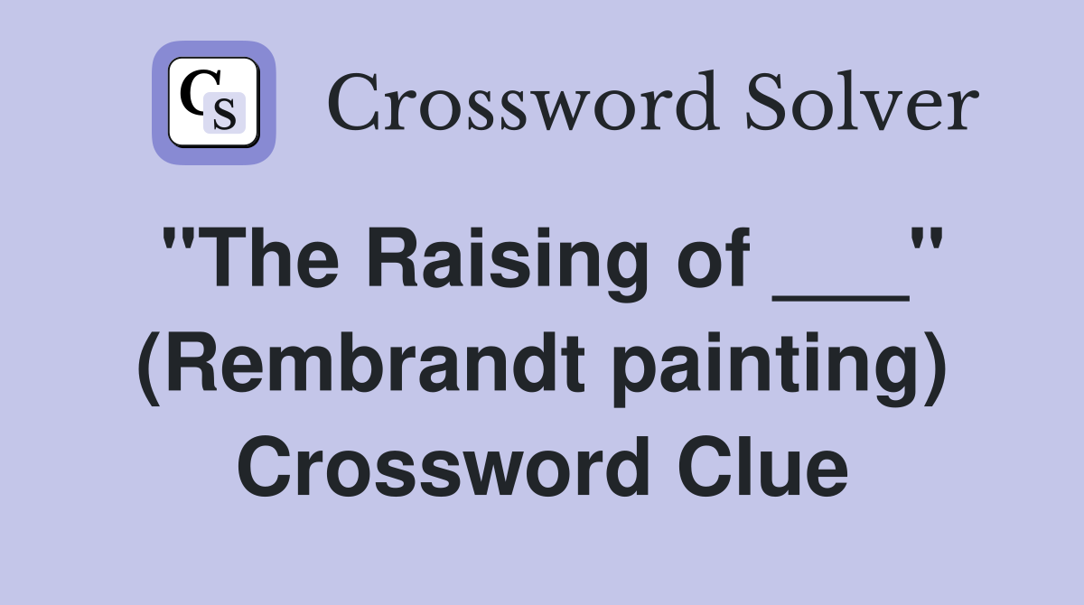 "The Raising of ___" (Rembrandt painting) Crossword Clue