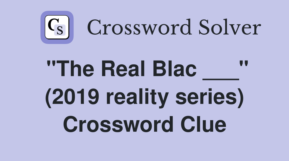 "The Real Blac ___" (2019 reality series) Crossword Clue