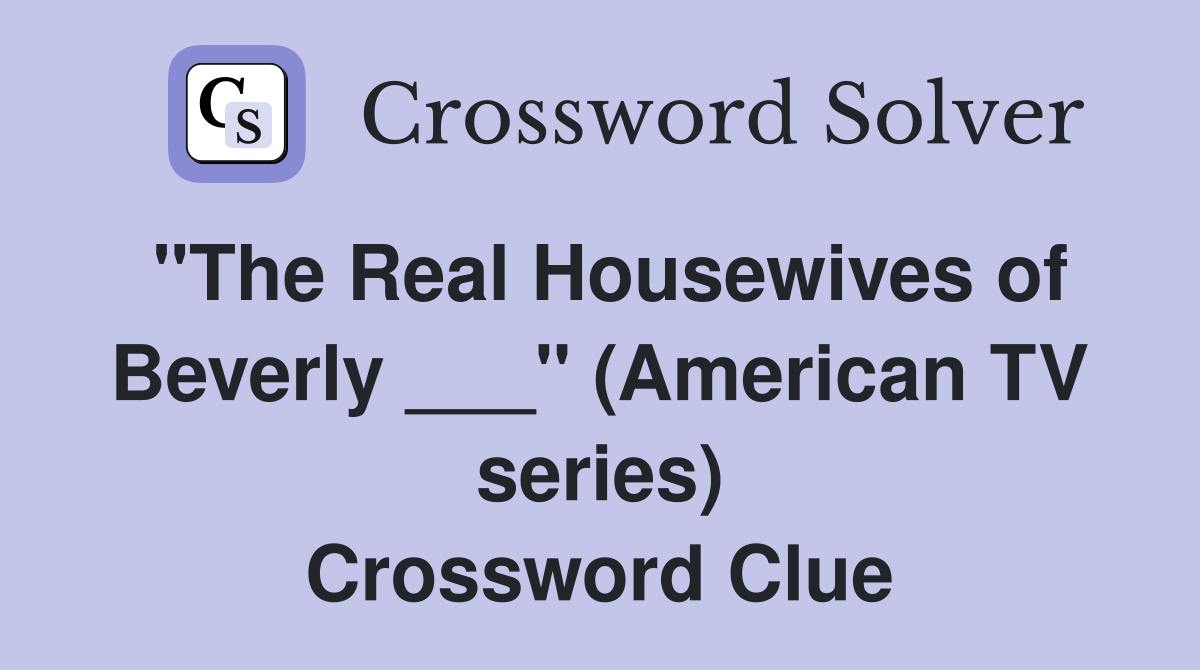 "The Real Housewives of Beverly ___" (American TV series) Crossword Clue