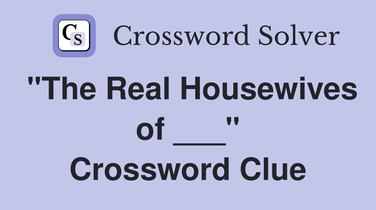 "The Real Housewives of ___" Crossword Clue