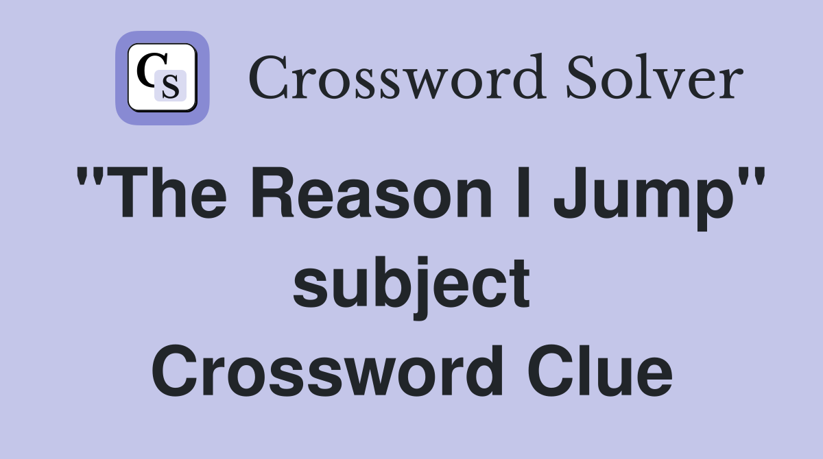 "The Reason I Jump" subject Crossword Clue