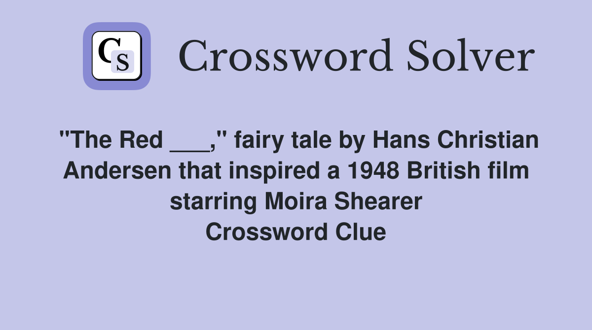 "The Red ___," fairy tale by Hans Christian Andersen that inspired a 1948 British film starring Moira Shearer Crossword Clue