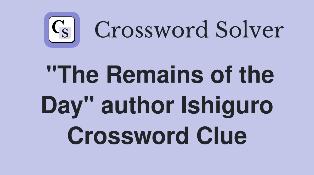 "The Remains of the Day" author Ishiguro Crossword Clue