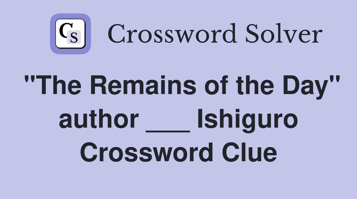 "The Remains of the Day" author ___ Ishiguro Crossword Clue