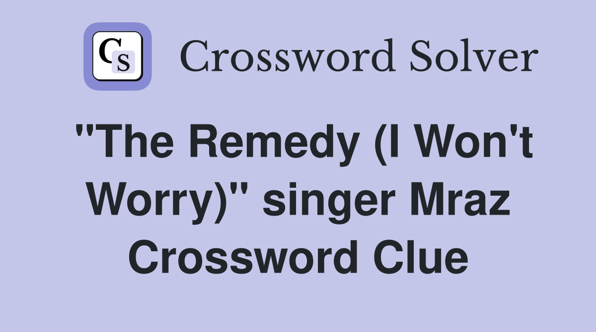 "The Remedy (I Won't Worry)" singer Mraz Crossword Clue