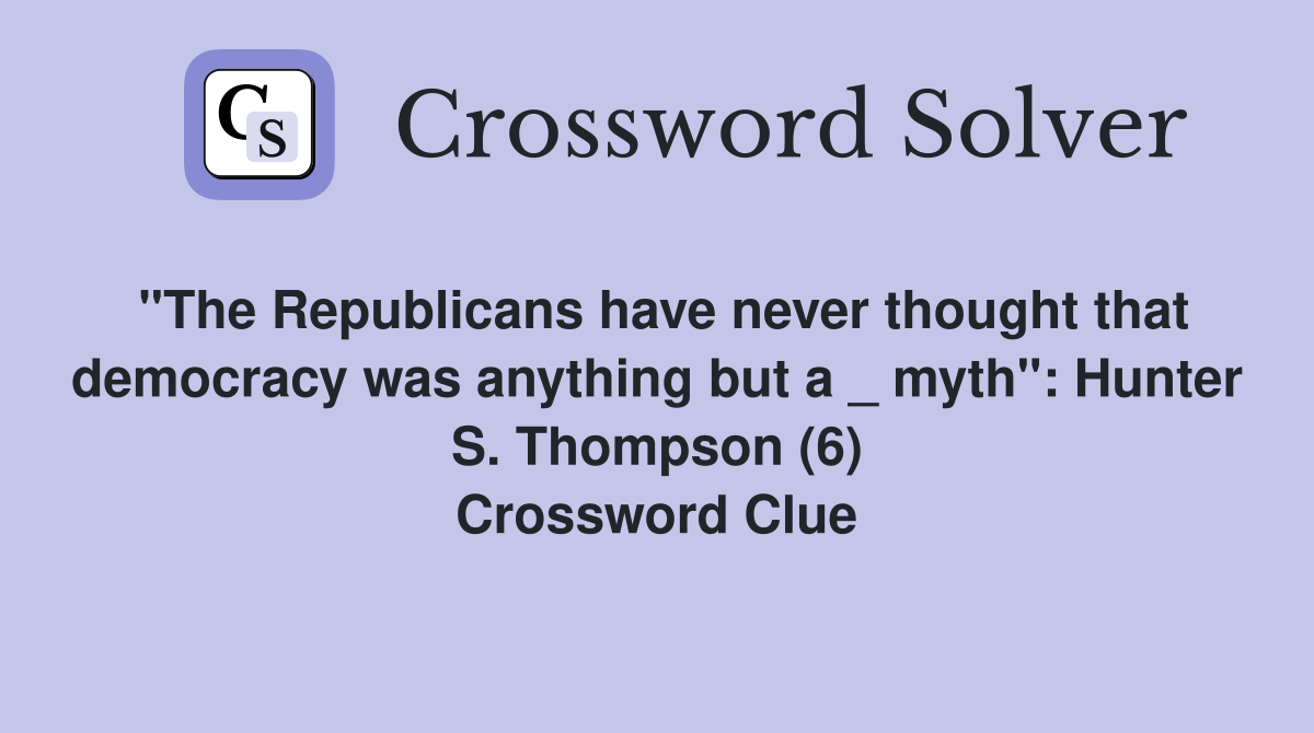 "The Republicans have never thought that democracy was anything but a _ myth": Hunter S. Thompson (6) Crossword Clue