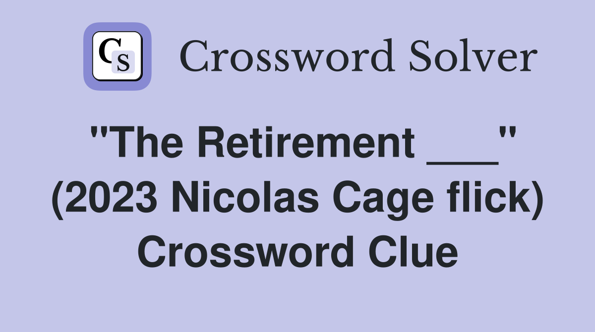 "The Retirement ___" (2023 Nicolas Cage flick) Crossword Clue