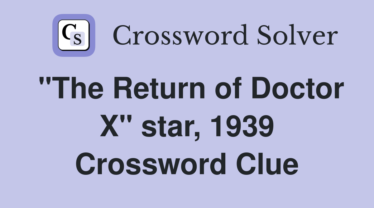 "The Return of Doctor X" star, 1939 Crossword Clue