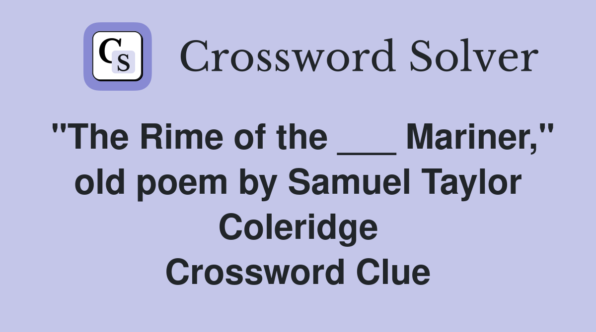 "The Rime of the ___ Mariner," old poem by Samuel Taylor Coleridge Crossword Clue