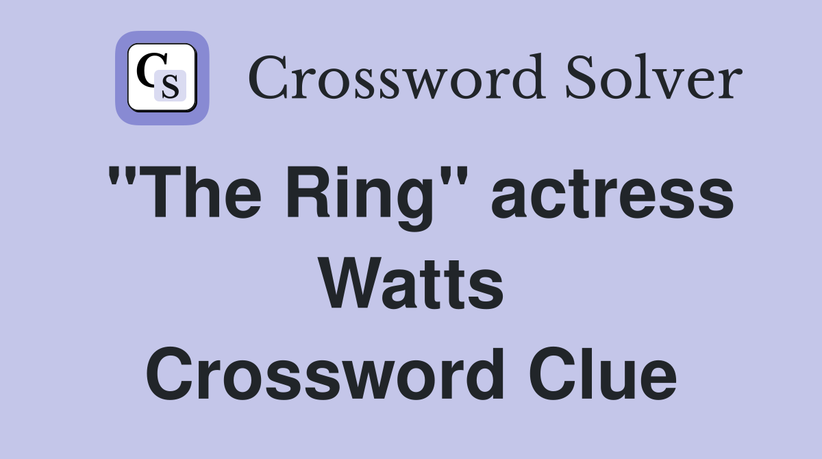 "The Ring" actress Watts Crossword Clue