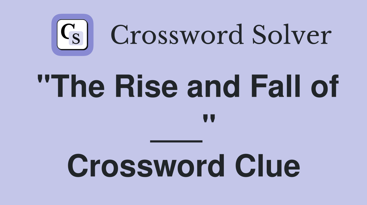 "The Rise and Fall of ___" Crossword Clue