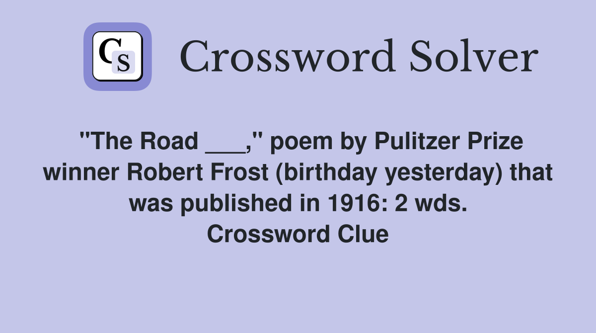 "The Road ___," poem by Pulitzer Prize winner Robert Frost (birthday yesterday) that was published in 1916: 2 wds. Crossword Clue