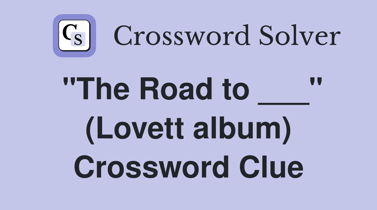 "The Road to ___" (Lovett album) Crossword Clue