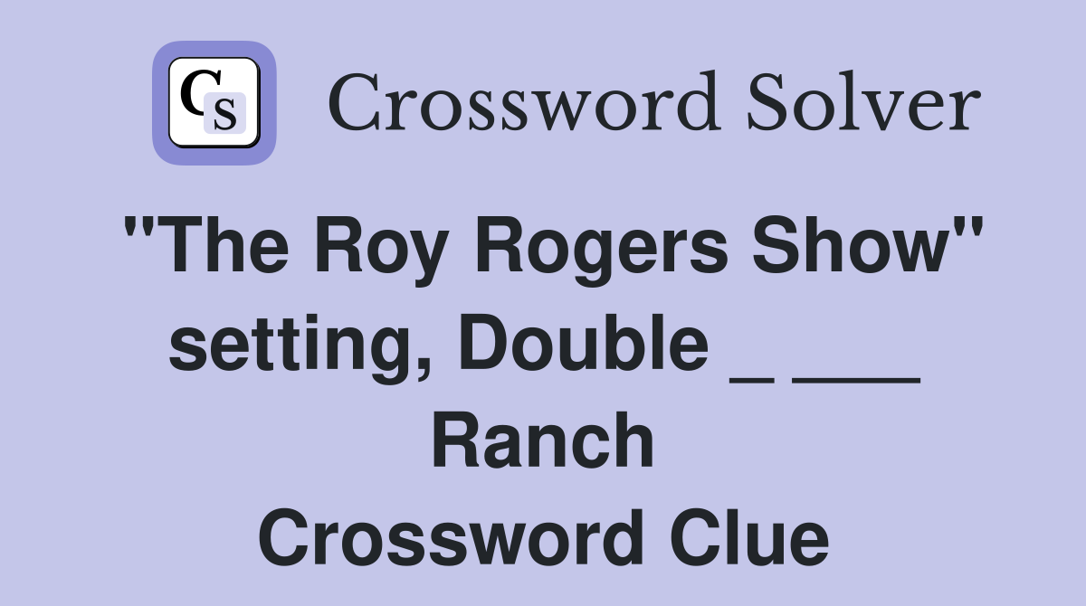 "The Roy Rogers Show" setting, Double _ ___ Ranch Crossword Clue