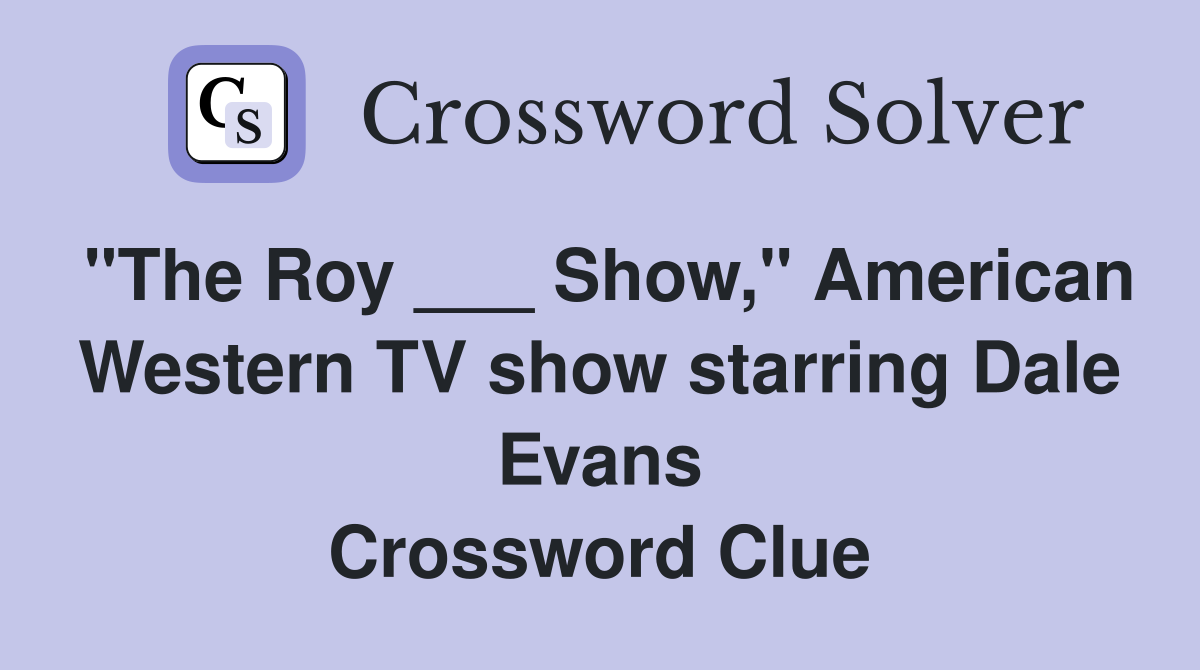 "The Roy ___ Show," American Western TV show starring Dale Evans Crossword Clue