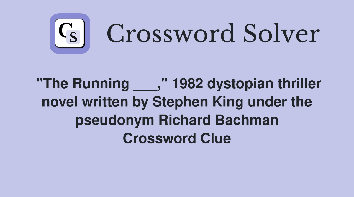 "The Running ___," 1982 dystopian thriller novel written by Stephen King under the pseudonym Richard Bachman Crossword Clue