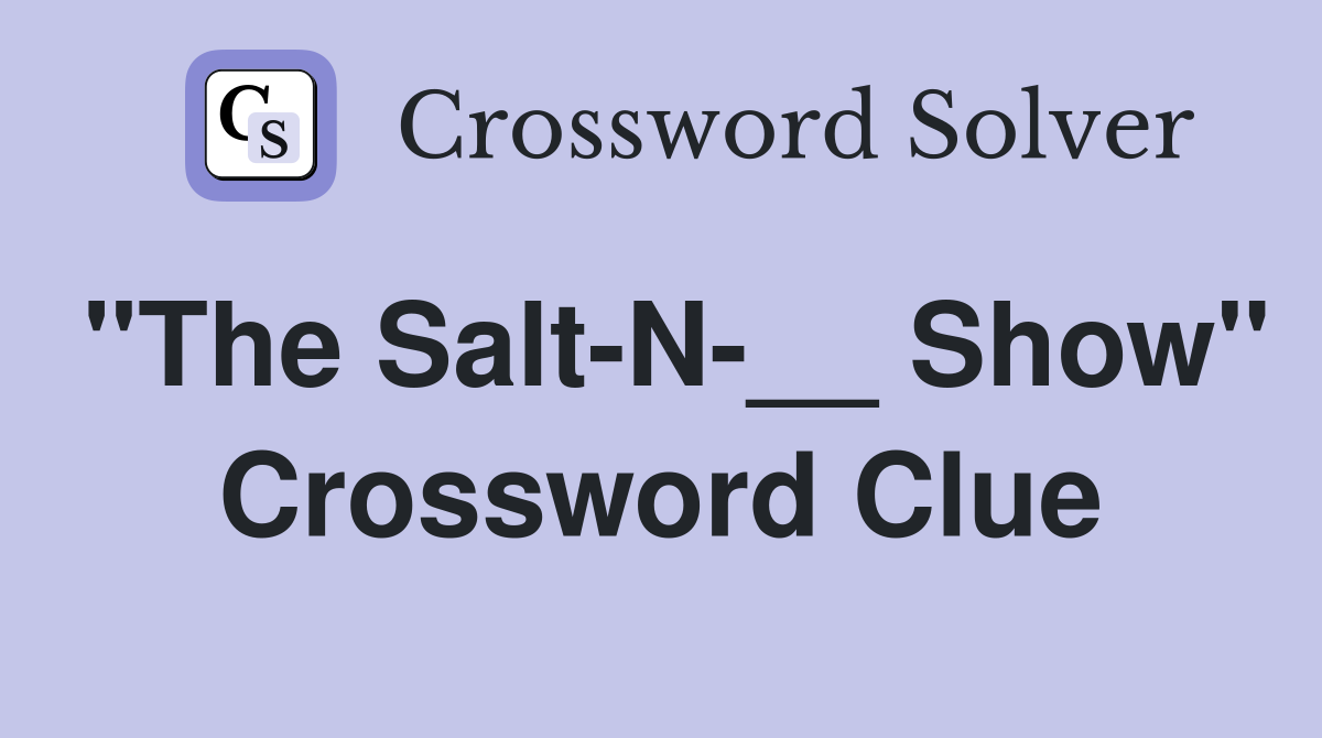 "The Salt-N-__ Show" Crossword Clue