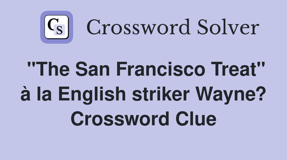 "The San Francisco Treat" à la English striker Wayne? Crossword Clue