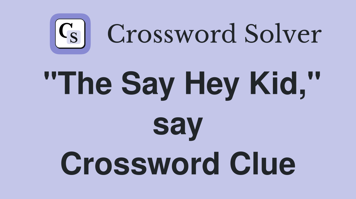 "The Say Hey Kid," say Crossword Clue