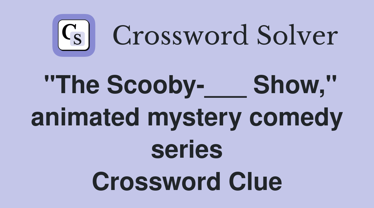 "The Scooby-___ Show," animated mystery comedy series Crossword Clue