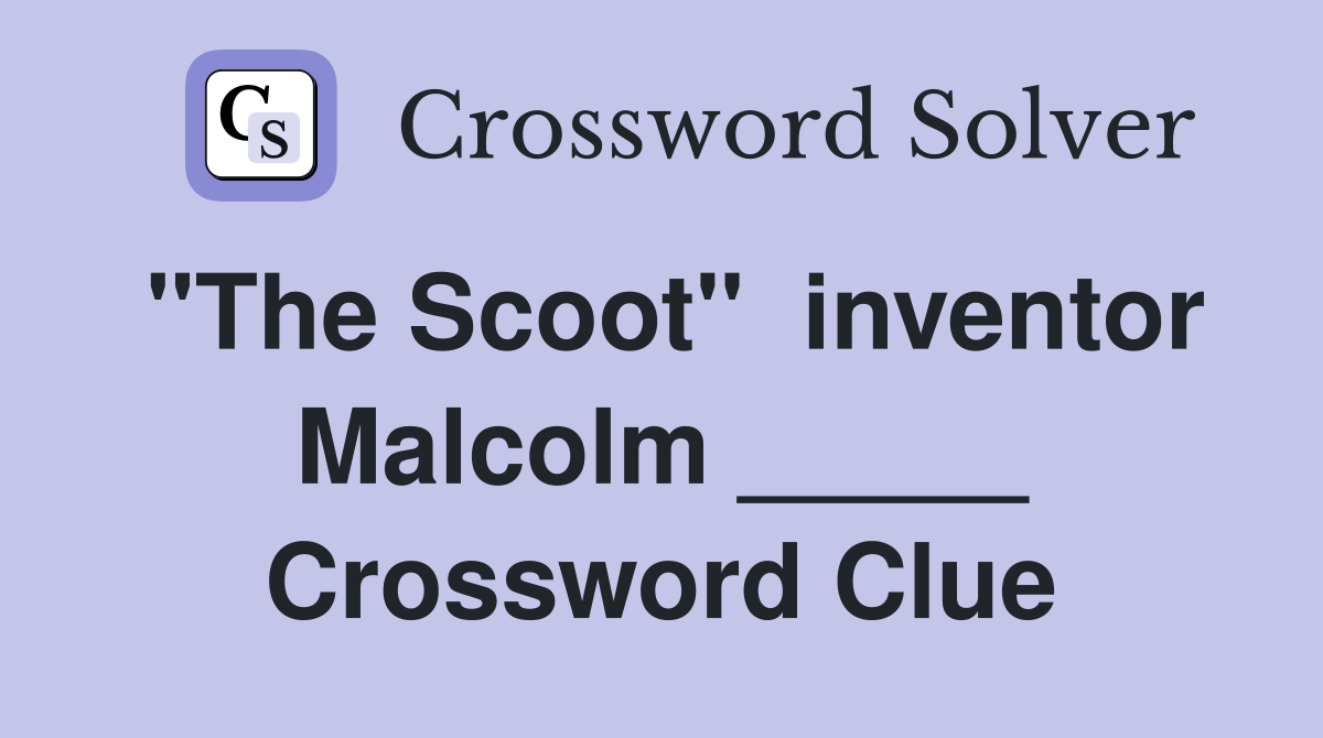 "The Scoot"  inventor Malcolm _____ Crossword Clue