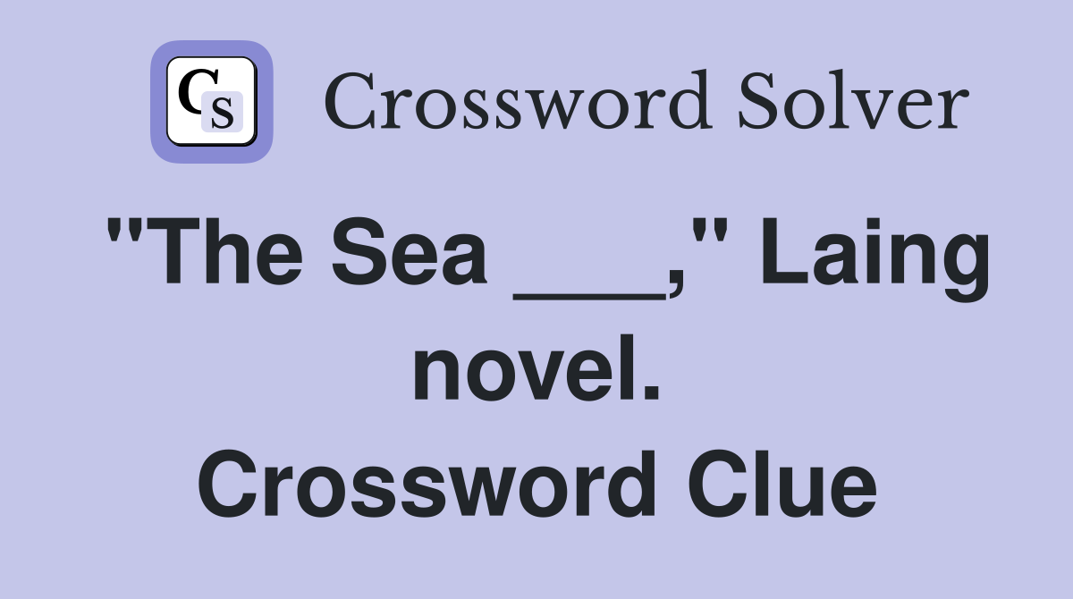 "The Sea ___," Laing novel. Crossword Clue