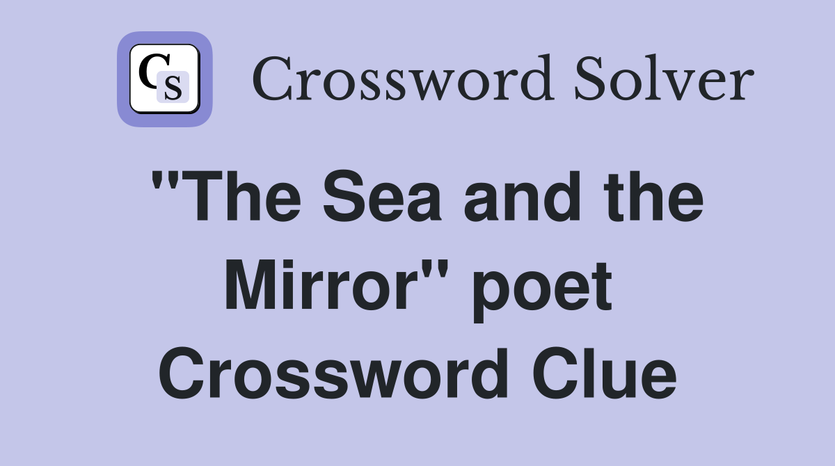 "The Sea and the Mirror" poet Crossword Clue