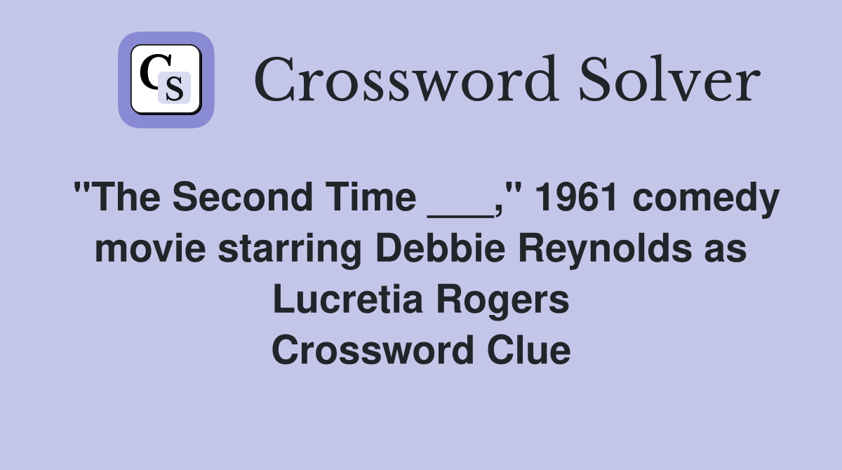 "The Second Time ___," 1961 comedy movie starring Debbie Reynolds as Lucretia Rogers Crossword Clue