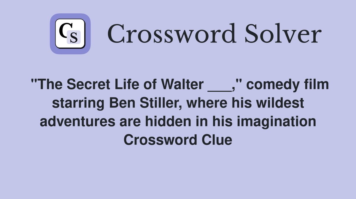"The Secret Life of Walter ___," comedy film starring Ben Stiller, where his wildest adventures are hidden in his imagination Crossword Clue