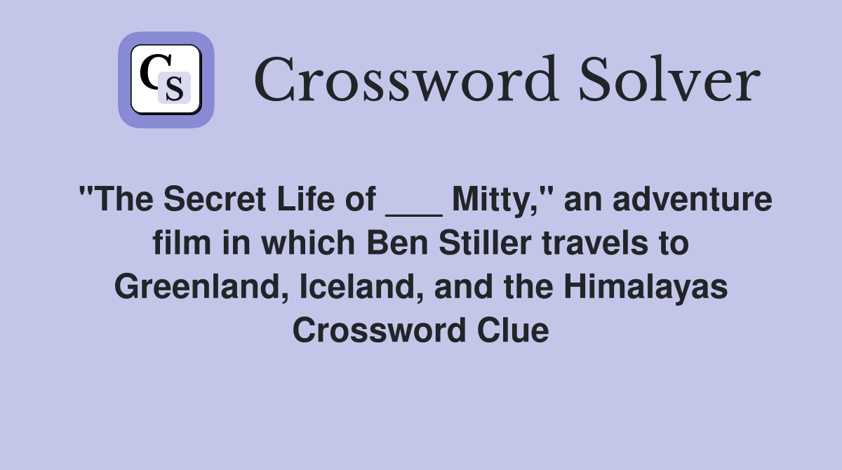 "The Secret Life of ___ Mitty," an adventure film in which Ben Stiller travels to Greenland, Iceland, and the Himalayas Crossword Clue