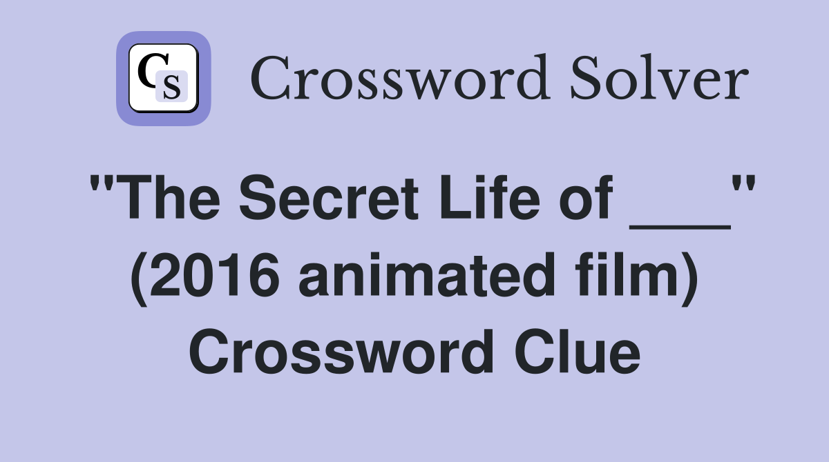 "The Secret Life of ___" (2016 animated film) Crossword Clue