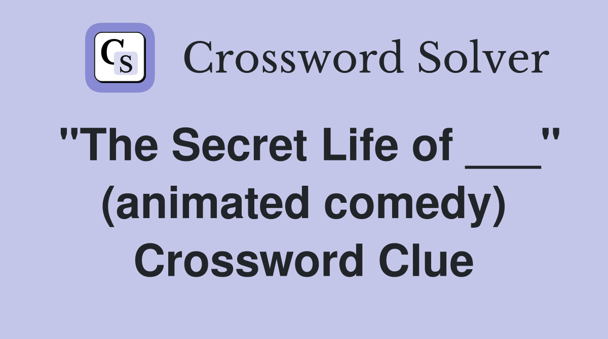 "The Secret Life of ___" (animated comedy) Crossword Clue
