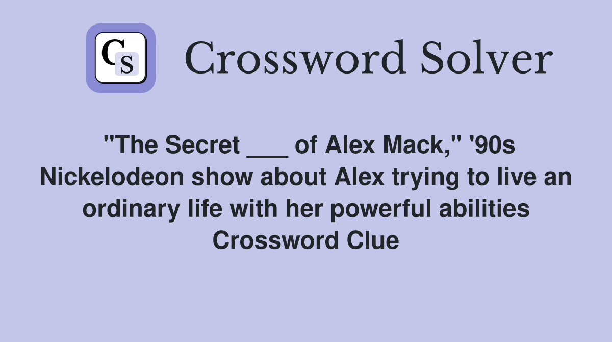 "The Secret ___ of Alex Mack," '90s Nickelodeon show about Alex trying to live an ordinary life with her powerful abilities Crossword Clue