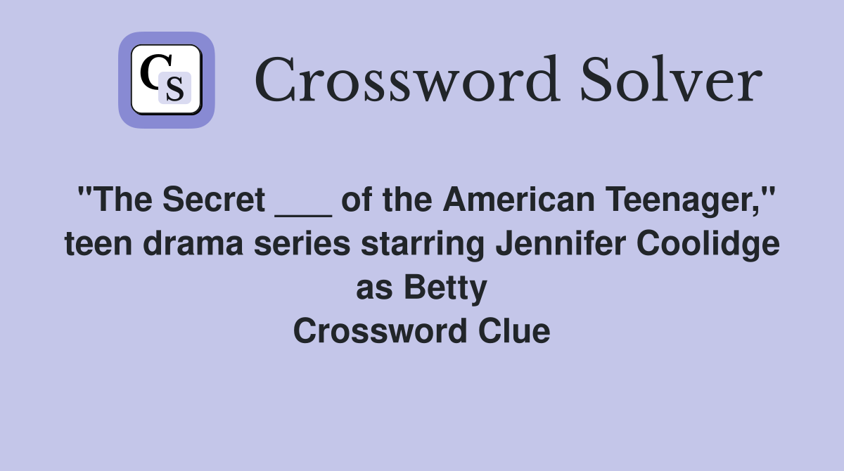 "The Secret ___ of the American Teenager," teen drama series starring Jennifer Coolidge as Betty Crossword Clue